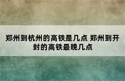 郑州到杭州的高铁是几点 郑州到开封的高铁最晚几点